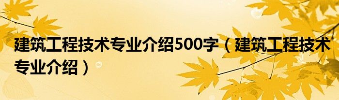 建筑工程技术专业介绍500字（建筑工程技术专业介绍）