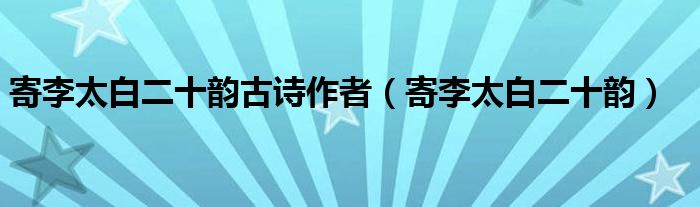 寄李太白二十韵古诗作者（寄李太白二十韵）