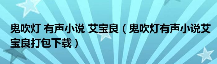 鬼吹灯 有声小说 艾宝良（鬼吹灯有声小说艾宝良打包下载）