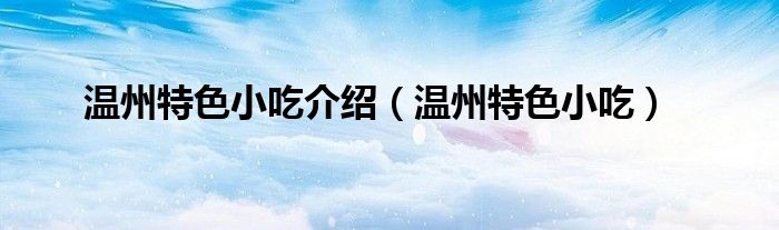 温州特色小吃介绍（温州特色小吃）