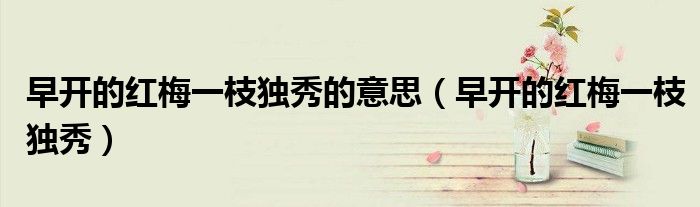 早开的红梅一枝独秀的意思（早开的红梅一枝独秀）