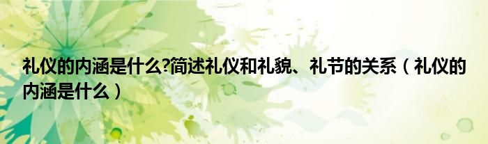 礼仪的内涵是什么?简述礼仪和礼貌、礼节的关系（礼仪的内涵是什么）