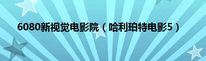 6080新视觉电影院（哈利珀特电影5）