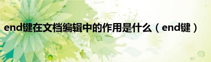 end键在文档编辑中的作用是什么（end键）