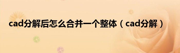 cad分解后怎么合并一个整体（cad分解）