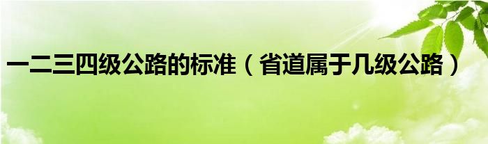 一二三四级公路的标准（省道属于几级公路）