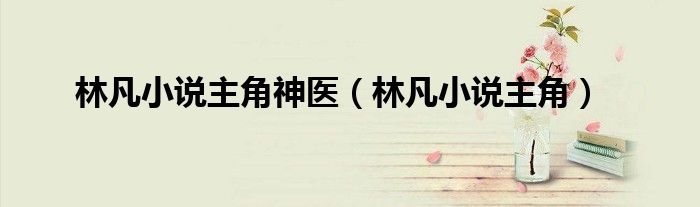 林凡小说主角神医（林凡小说主角）