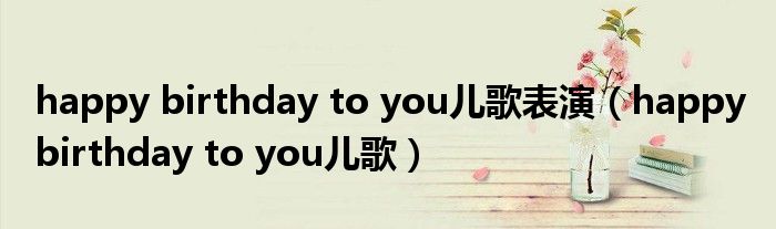 happy birthday to you儿歌表演（happy birthday to you儿歌）