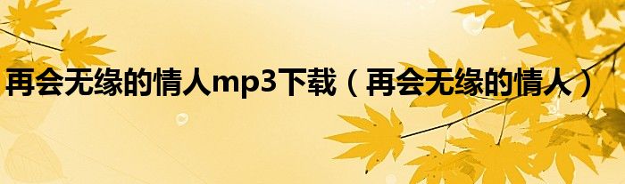 再会无缘的情人mp3下载（再会无缘的情人）