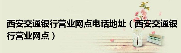西安交通银行营业网点电话地址（西安交通银行营业网点）