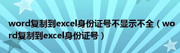 word复制到excel身份证号不显示不全（word复制到excel身份证号）