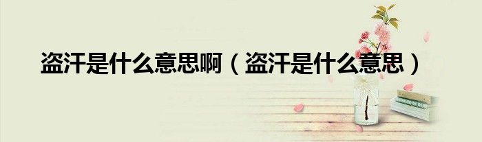 盗汗是什么意思啊（盗汗是什么意思）