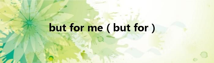 but for me（but for）