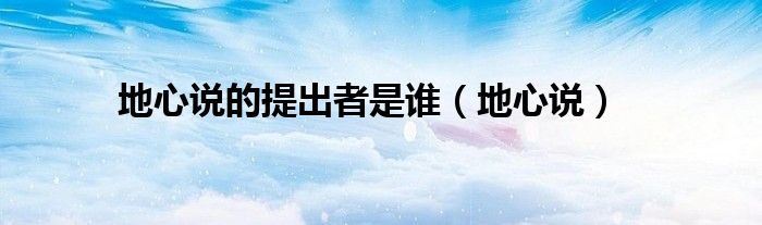 地心说的提出者是谁（地心说）