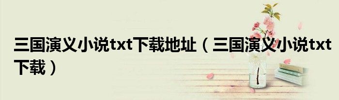 三国演义小说txt下载地址（三国演义小说txt下载）