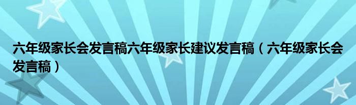 六年级家长会发言稿六年级家长建议发言稿（六年级家长会发言稿）