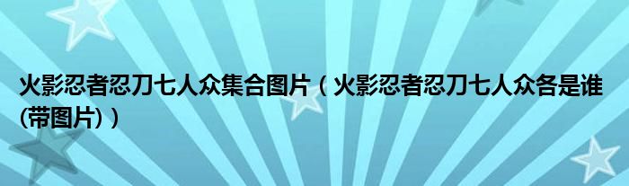 火影忍者忍刀七人众集合图片（火影忍者忍刀七人众各是谁 (带图片)）