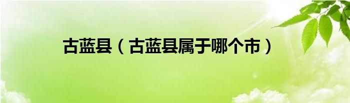 古蓝县（古蓝县属于哪个市）