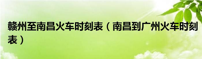 赣州至南昌火车时刻表（南昌到广州火车时刻表）