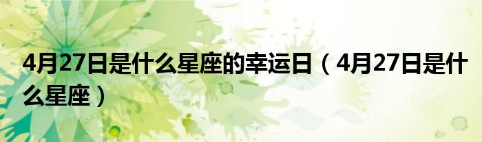4月27日是什么星座的幸运日（4月27日是什么星座）