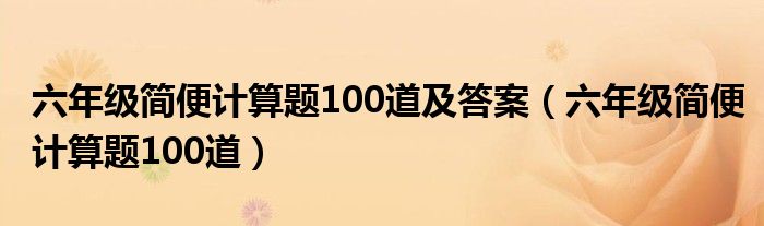 六年级简便计算题100道及答案（六年级简便计算题100道）