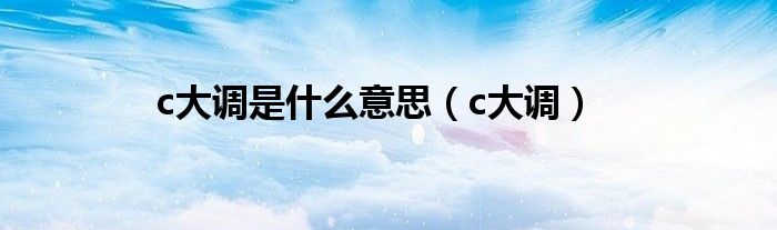 c大调是什么意思（c大调）