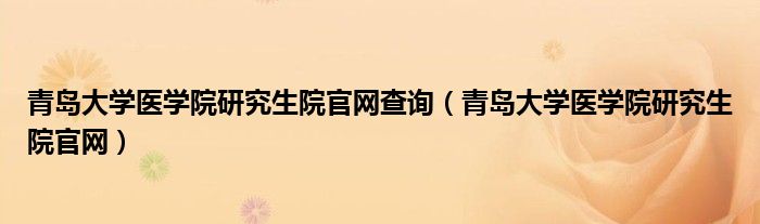 青岛大学医学院研究生院官网查询（青岛大学医学院研究生院官网）