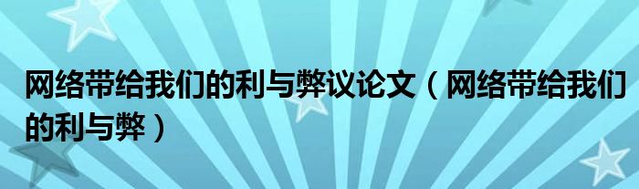 网络带给我们的利与弊议论文（网络带给我们的利与弊）