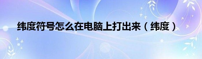 纬度符号怎么在电脑上打出来（纬度）