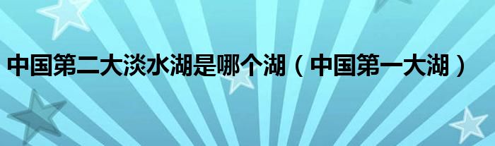 中国第二大淡水湖是哪个湖（中国第一大湖）