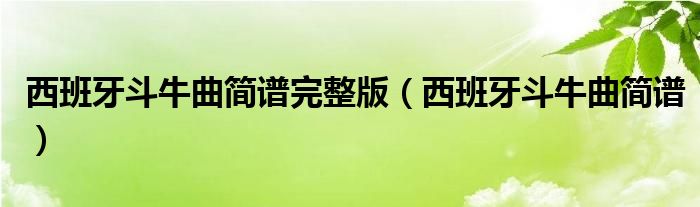 西班牙斗牛曲简谱完整版（西班牙斗牛曲简谱）