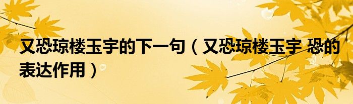 又恐琼楼玉宇的下一句（又恐琼楼玉宇 恐的表达作用）