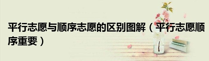 平行志愿与顺序志愿的区别图解（平行志愿顺序重要）