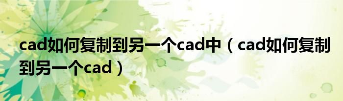 cad如何复制到另一个cad中（cad如何复制到另一个cad）