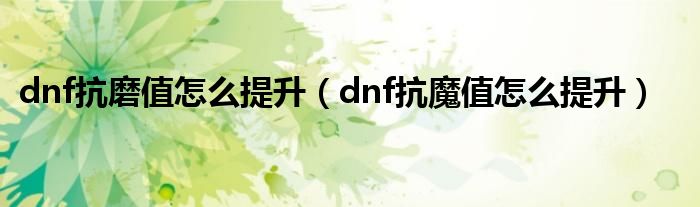 dnf抗磨值怎么提升（dnf抗魔值怎么提升）