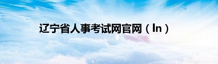 辽宁省人事考试网官网（ln）
