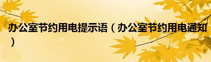 办公室节约用电提示语（办公室节约用电通知）