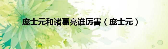 庞士元和诸葛亮谁厉害（庞士元）