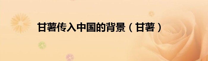 甘薯传入中国的背景（甘薯）