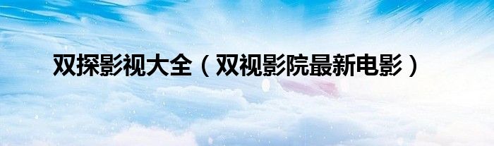 双探影视大全（双视影院最新电影）
