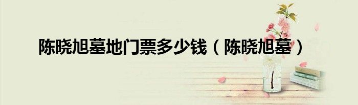 陈晓旭墓地门票多少钱（陈晓旭墓）