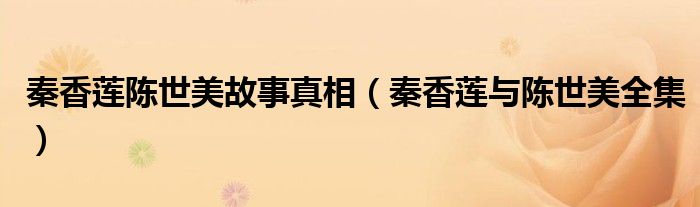 秦香莲陈世美故事真相（秦香莲与陈世美全集）