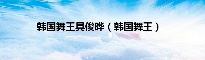 韩国舞王具俊晔（韩国舞王）