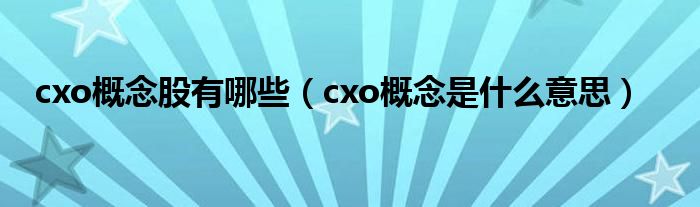 cxo概念股有哪些（cxo概念是什么意思）