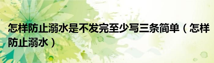 怎样防止溺水是不发完至少写三条简单（怎样防止溺水）