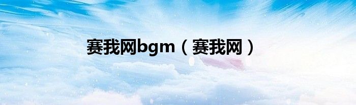 赛我网bgm（赛我网）