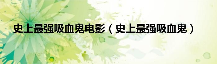 史上最强吸血鬼电影（史上最强吸血鬼）