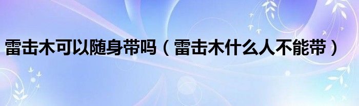 雷击木可以随身带吗（雷击木什么人不能带）
