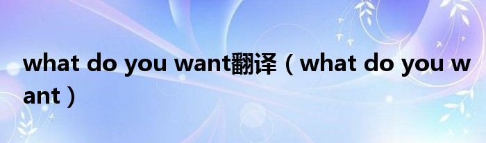 what do you want翻译（what do you want）
