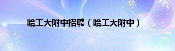 哈工大附中招聘（哈工大附中）